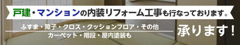 戸建・マンションの内装リフォーム工事も行なっております。 ふすま・障子・クロス・クッションフロア・その他 カーペット・階段・屋内塗装も 承ります！